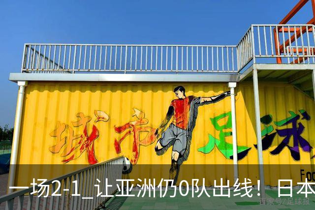 一场2-1 让亚洲仍0队出线！日本进退两难：放水不遇巴西 也要碰法国