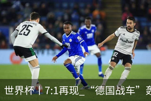 世界杯丨7:1再现 “德国战车”轰鸣启动