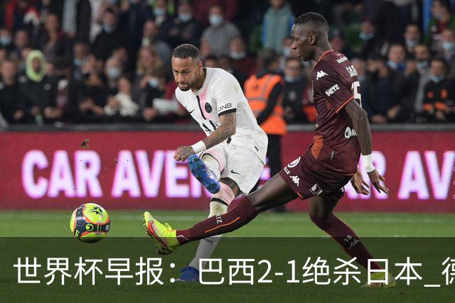 世界杯早报：巴西2-1绝杀日本 德国点球大战遭巴拉圭淘汰
