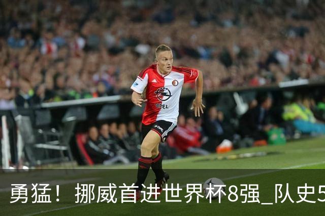 勇猛！挪威首进世界杯8强 队史5战巴西均保持不败