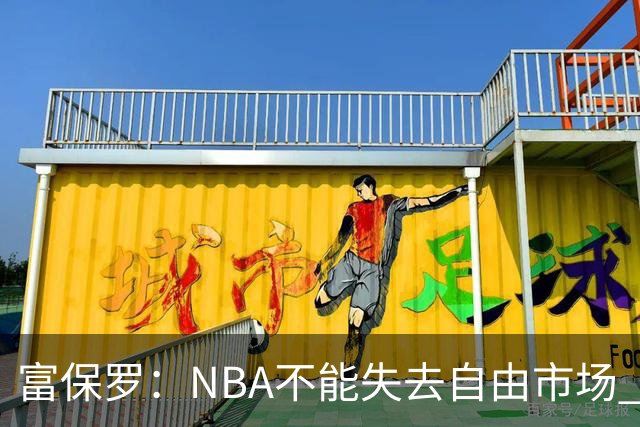 富保罗：NBA不能失去自由市场 球迷爱看 该直播让球员现场拿钱