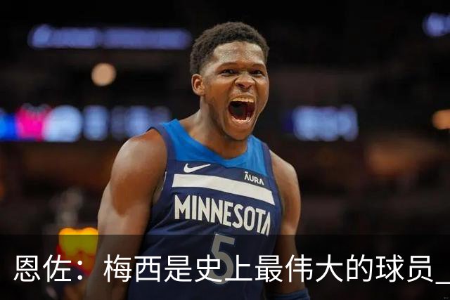 恩佐：梅西是史上最伟大的球员 我们会努力卫冕世界杯