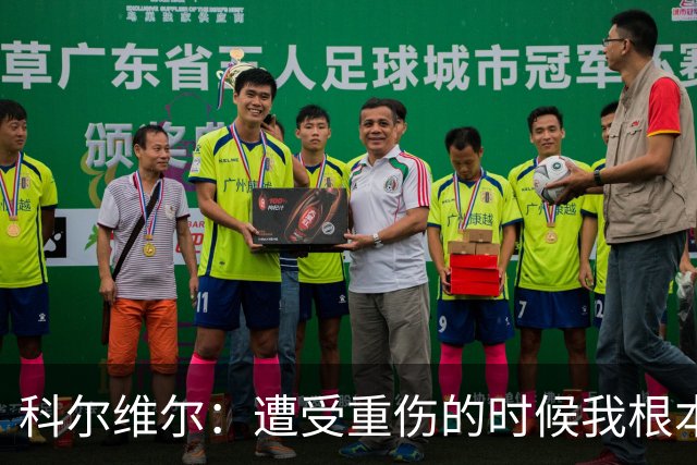 科尔维尔：遭受重伤的时候我根本不敢相信；福法纳帮了我很多很多