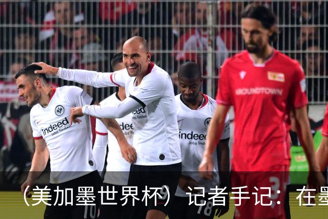 （美加墨世界杯）记者手记：在墨西哥城，足球是一场庆典